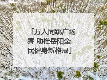 万人同跳广场舞 助推岳阳全民健身新格局