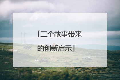 三个故事带来的创新启示