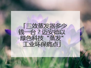 三效蒸发器多少钱一台？迈安德以绿色科技“蒸发”工业环保痛点