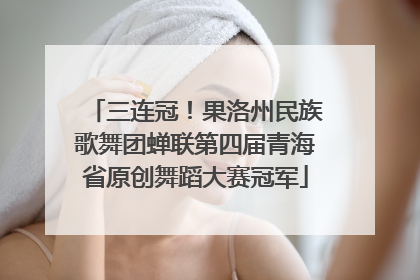 三连冠！果洛州民族歌舞团蝉联第四届青海省原创舞蹈大赛冠军