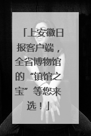 上安徽日报客户端，全省博物馆的“镇馆之宝”等您来选！