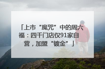 上市“魔咒”中的周六福：四千门店仅91家自营，加盟“镀金”