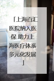 上海百汇医院纳入医保 助力上海医疗体系多元化发展