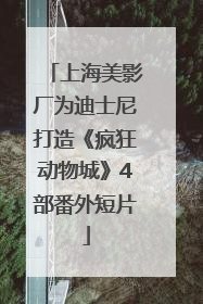 上海美影厂为迪士尼打造《疯狂动物城》4部番外短片