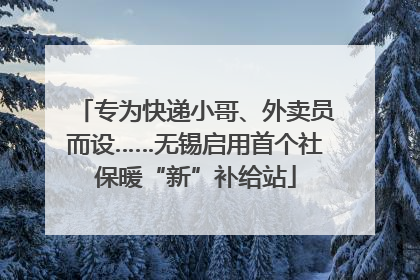 专为快递小哥、外卖员而设……无锡启用首个社保暖“新”补给站