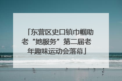 东营区史口镇巾帼助老“她服务”第二届老年趣味运动会落幕