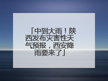 中到大雨！陕西发布灾害性天气预报，西安降雨要来了