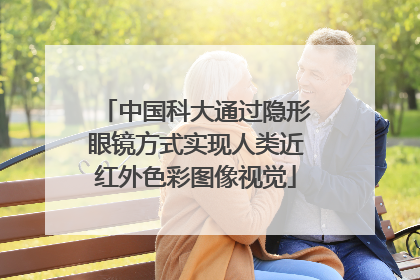 中国科大通过隐形眼镜方式实现人类近红外色彩图像视觉