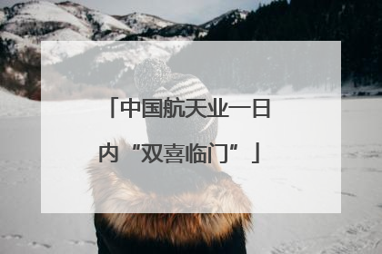 中国航天业一日内“双喜临门”