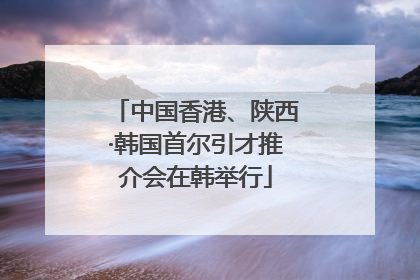 中国香港、陕西·韩国首尔引才推介会在韩举行