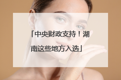 中央财政支持！湖南这些地方入选