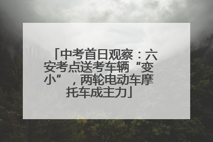 中考首日观察：六安考点送考车辆“变小”，两轮电动车摩托车成主力