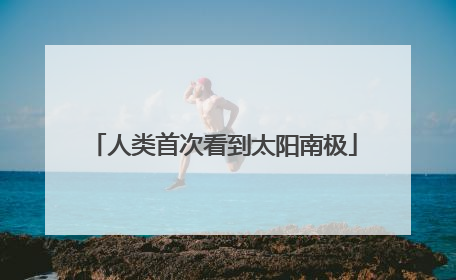 人类首次看到太阳南极