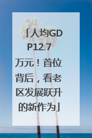 人均GDP12.7万元！首位背后，看老区发展跃升的新作为