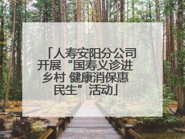 人寿安阳分公司开展“国寿义诊进乡村 健康消保惠民生”活动