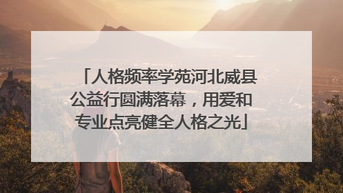 人格频率学苑河北威县公益行圆满落幕，用爱和专业点亮健全人格之光
