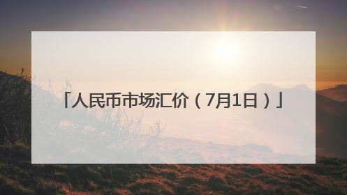 人民币市场汇价（7月1日）