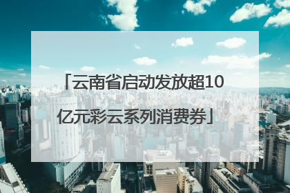 云南省启动发放超10亿元彩云系列消费券