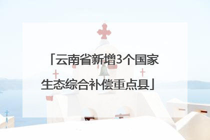 云南省新增3个国家生态综合补偿重点县
