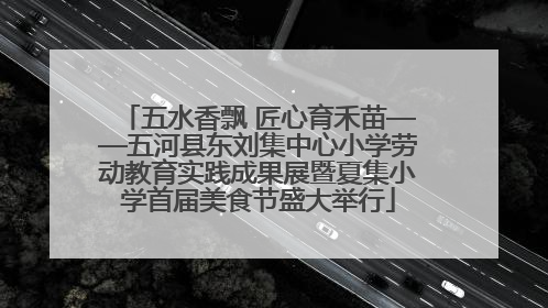 五水香飘 匠心育禾苗——五河县东刘集中心小学劳动教育实践成果展暨夏集小学首届美食节盛大举行