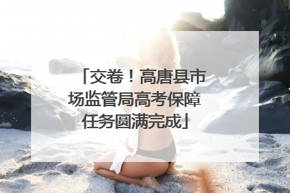 交卷！高唐县市场监管局高考保障任务圆满完成