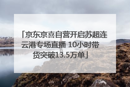 京东京喜自营开启苏超连云港专场直播 10小时带货突破13.5万单