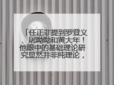 任正非提到罗登义、屠呦呦和黄大年！他眼中的基础理论研究显然并非纯理论，为什么？