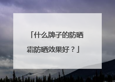 什么牌子的防晒霜防晒效果好？