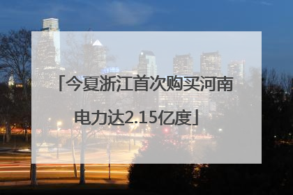 今夏浙江首次购买河南电力达2.15亿度