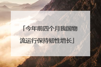 今年前四个月我国物流运行保持韧性增长