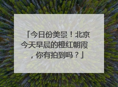 今日份美景！北京今天早晨的橙红朝霞，你有拍到吗？