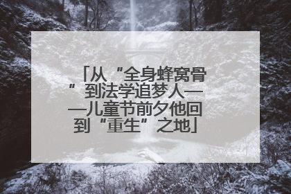 从“全身蜂窝骨”到法学追梦人——儿童节前夕他回到“重生”之地