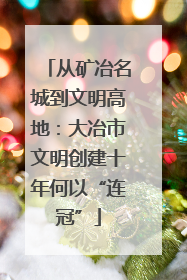 从矿冶名城到文明高地：大冶市文明创建十年何以“连冠”
