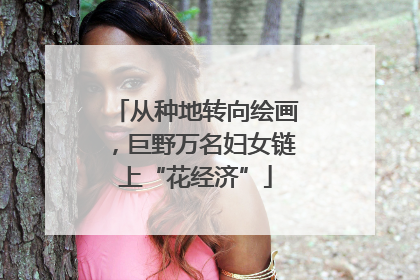 从种地转向绘画，巨野万名妇女链上“花经济”