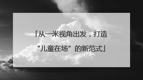 从一米视角出发，打造“儿童在场”的新范式