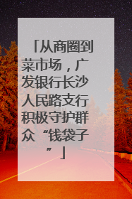 从商圈到菜市场，广发银行长沙人民路支行积极守护群众“钱袋子”