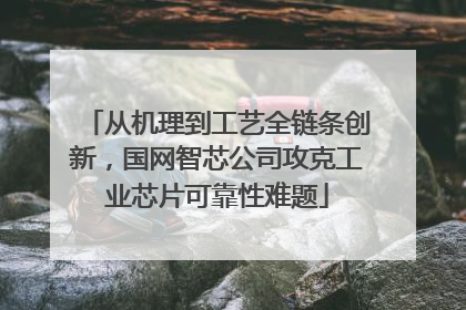从机理到工艺全链条创新，国网智芯公司攻克工业芯片可靠性难题