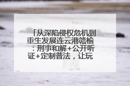从深陷侵权危机到重生发展连云港赣榆：刑事和解+公开听证+定制普法，让玩具公司回到正轨