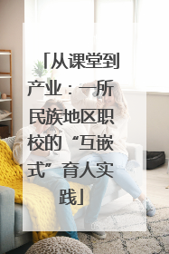 从课堂到产业：一所民族地区职校的“互嵌式”育人实践