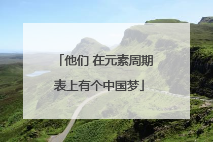 他们 在元素周期表上有个中国梦