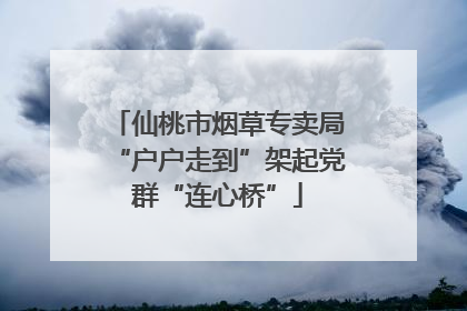 仙桃市烟草专卖局“户户走到”架起党群“连心桥”
