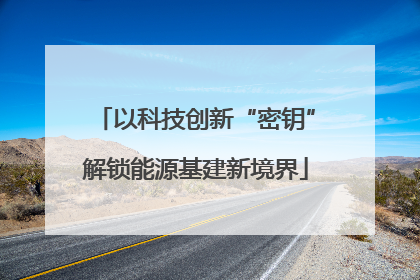 以科技创新“密钥”解锁能源基建新境界
