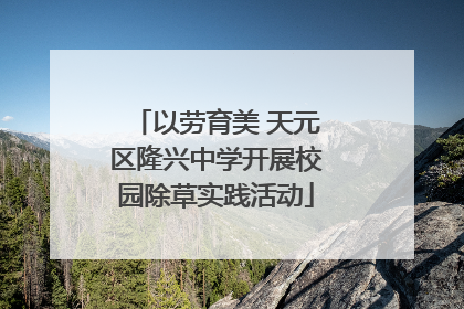 以劳育美 天元区隆兴中学开展校园除草实践活动