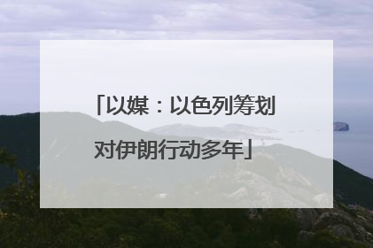 以媒：以色列筹划对伊朗行动多年