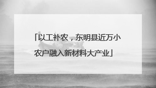 以工补农，东明县近万小农户融入新材料大产业