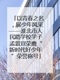 以青春之名，展少年风采——淮北市人民路学校学子孟景宣荣膺“新时代好少年”荣誉称号