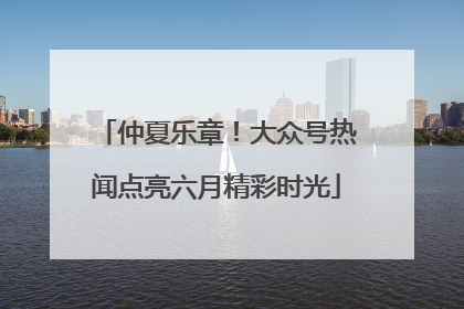仲夏乐章！大众号热闻点亮六月精彩时光