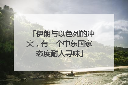 伊朗与以色列的冲突，有一个中东国家态度耐人寻味