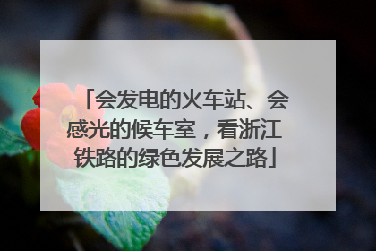 会发电的火车站、会感光的候车室，看浙江铁路的绿色发展之路
