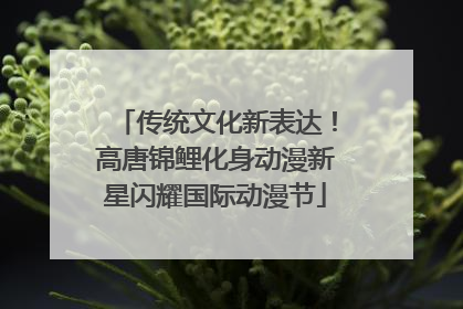 传统文化新表达！高唐锦鲤化身动漫新星闪耀国际动漫节